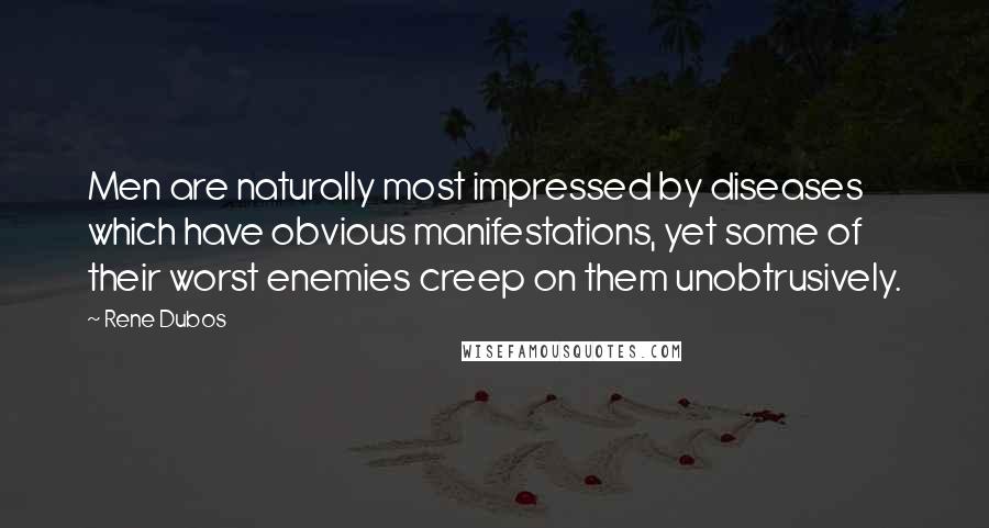 Rene Dubos Quotes: Men are naturally most impressed by diseases which have obvious manifestations, yet some of their worst enemies creep on them unobtrusively.