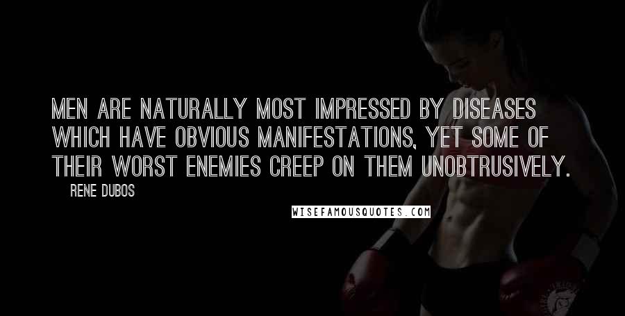 Rene Dubos Quotes: Men are naturally most impressed by diseases which have obvious manifestations, yet some of their worst enemies creep on them unobtrusively.