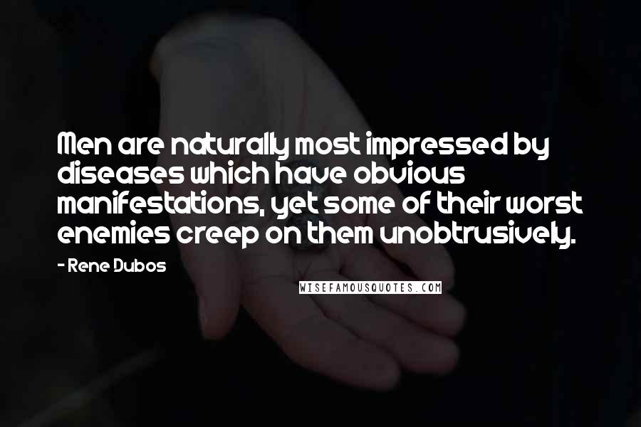 Rene Dubos Quotes: Men are naturally most impressed by diseases which have obvious manifestations, yet some of their worst enemies creep on them unobtrusively.