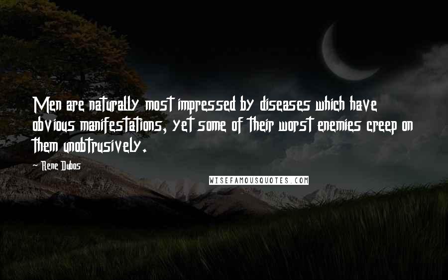 Rene Dubos Quotes: Men are naturally most impressed by diseases which have obvious manifestations, yet some of their worst enemies creep on them unobtrusively.