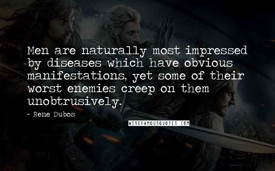 Rene Dubos Quotes: Men are naturally most impressed by diseases which have obvious manifestations, yet some of their worst enemies creep on them unobtrusively.