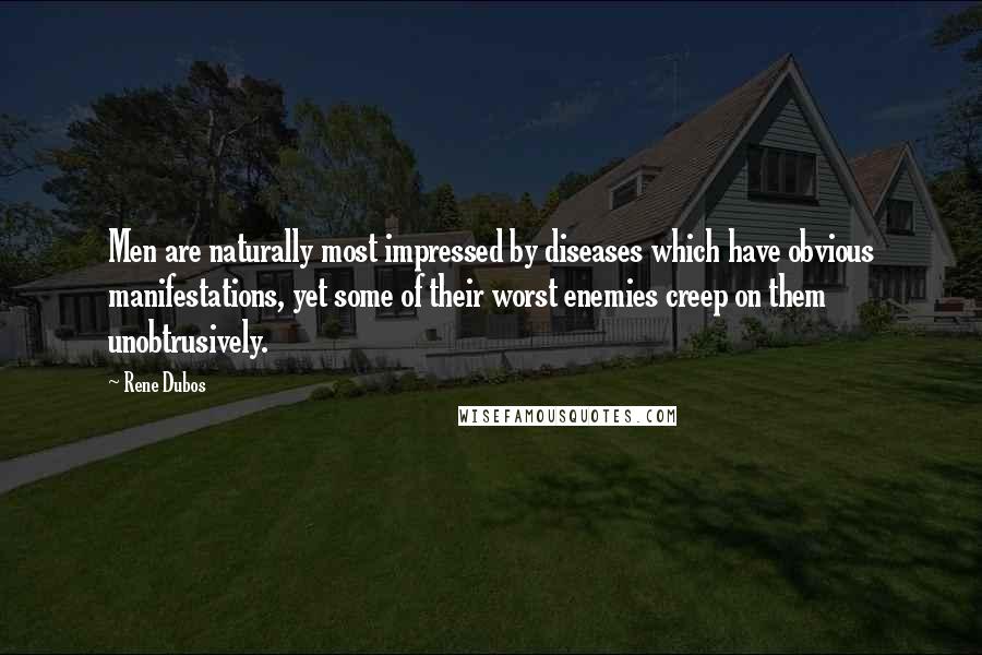 Rene Dubos Quotes: Men are naturally most impressed by diseases which have obvious manifestations, yet some of their worst enemies creep on them unobtrusively.