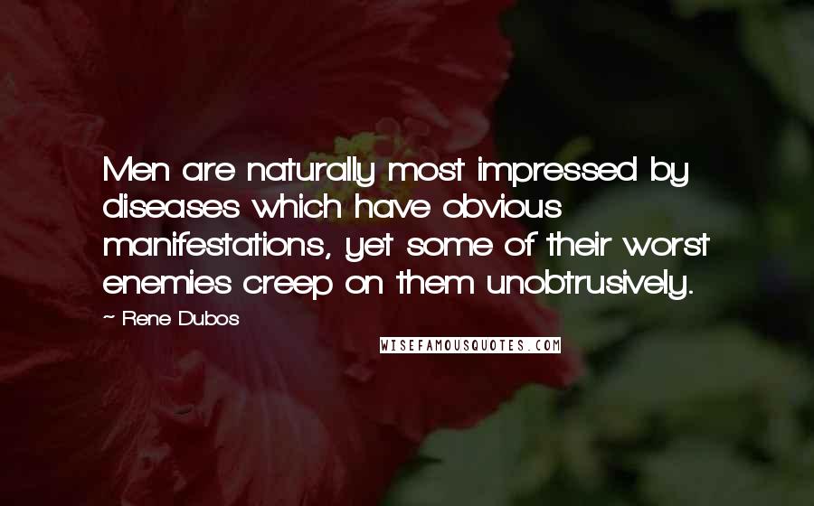 Rene Dubos Quotes: Men are naturally most impressed by diseases which have obvious manifestations, yet some of their worst enemies creep on them unobtrusively.