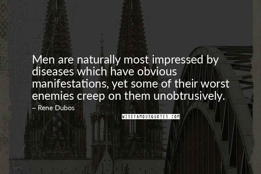 Rene Dubos Quotes: Men are naturally most impressed by diseases which have obvious manifestations, yet some of their worst enemies creep on them unobtrusively.