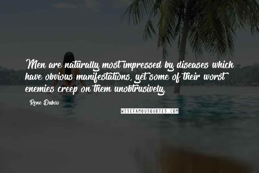 Rene Dubos Quotes: Men are naturally most impressed by diseases which have obvious manifestations, yet some of their worst enemies creep on them unobtrusively.