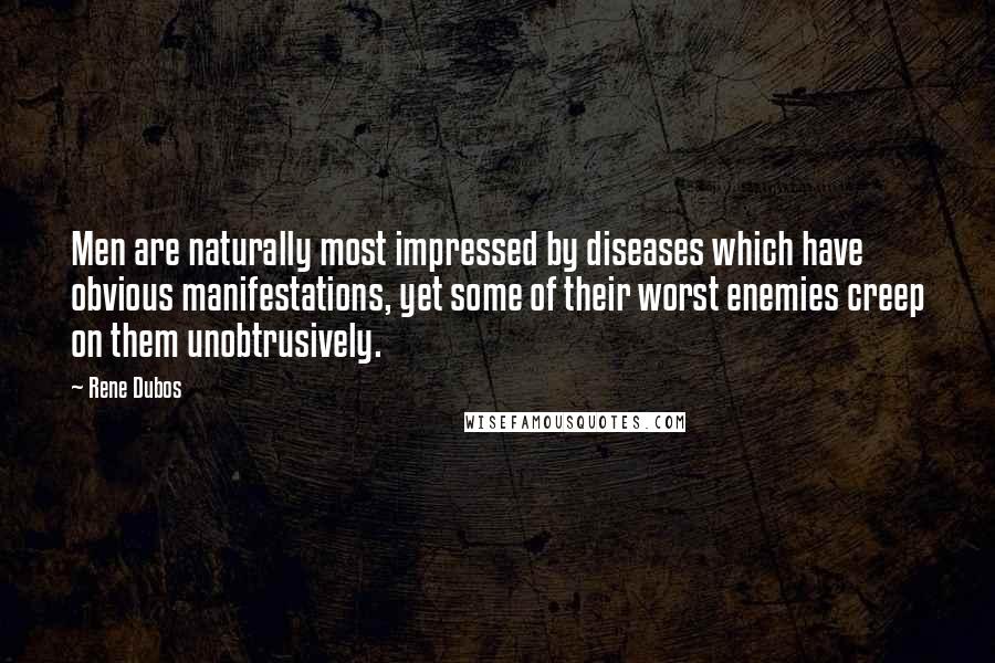 Rene Dubos Quotes: Men are naturally most impressed by diseases which have obvious manifestations, yet some of their worst enemies creep on them unobtrusively.