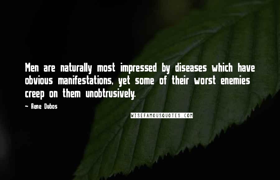 Rene Dubos Quotes: Men are naturally most impressed by diseases which have obvious manifestations, yet some of their worst enemies creep on them unobtrusively.