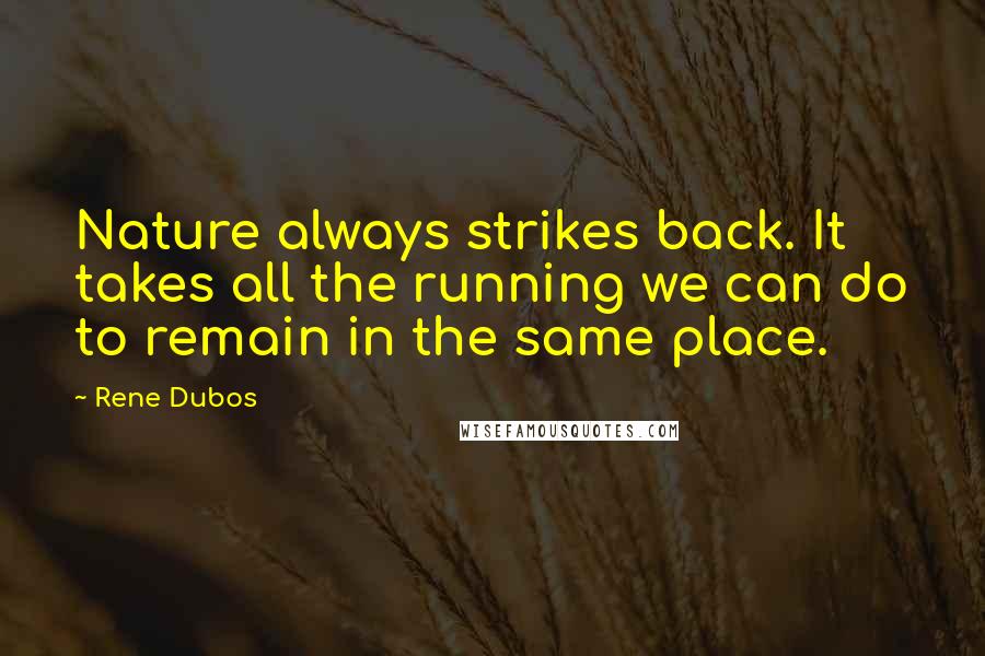 Rene Dubos Quotes: Nature always strikes back. It takes all the running we can do to remain in the same place.