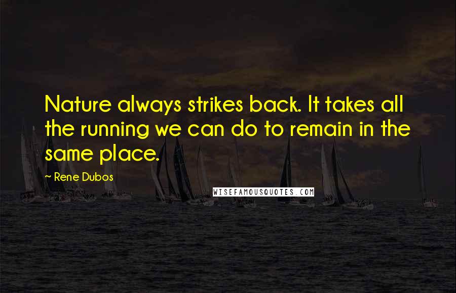 Rene Dubos Quotes: Nature always strikes back. It takes all the running we can do to remain in the same place.
