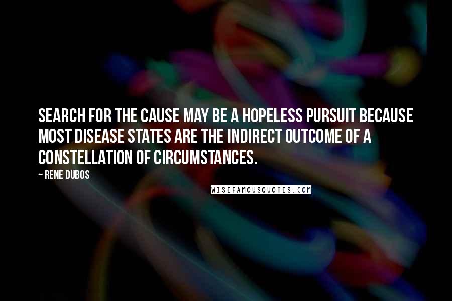 Rene Dubos Quotes: Search for the cause may be a hopeless pursuit because most disease states are the indirect outcome of a constellation of circumstances.
