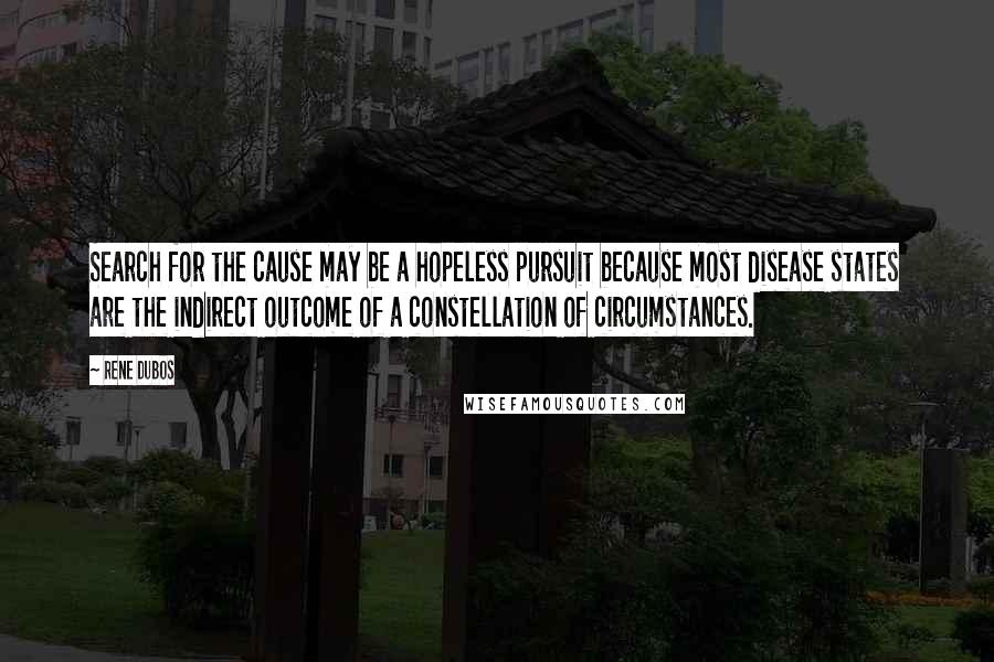 Rene Dubos Quotes: Search for the cause may be a hopeless pursuit because most disease states are the indirect outcome of a constellation of circumstances.