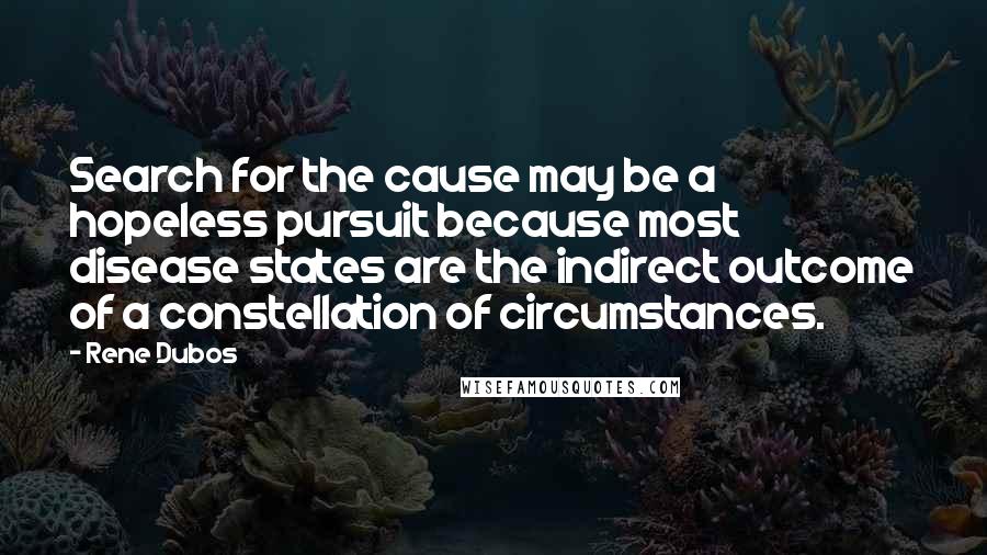 Rene Dubos Quotes: Search for the cause may be a hopeless pursuit because most disease states are the indirect outcome of a constellation of circumstances.