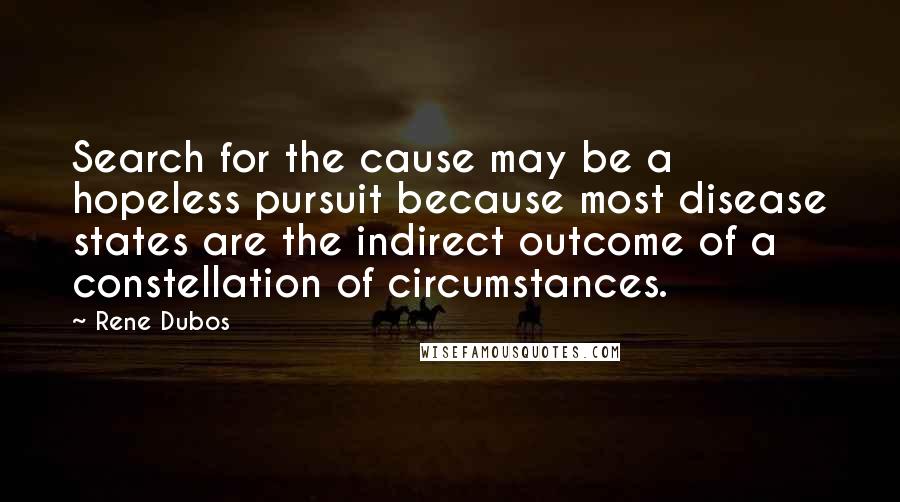 Rene Dubos Quotes: Search for the cause may be a hopeless pursuit because most disease states are the indirect outcome of a constellation of circumstances.