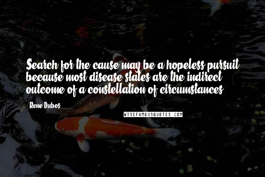 Rene Dubos Quotes: Search for the cause may be a hopeless pursuit because most disease states are the indirect outcome of a constellation of circumstances.