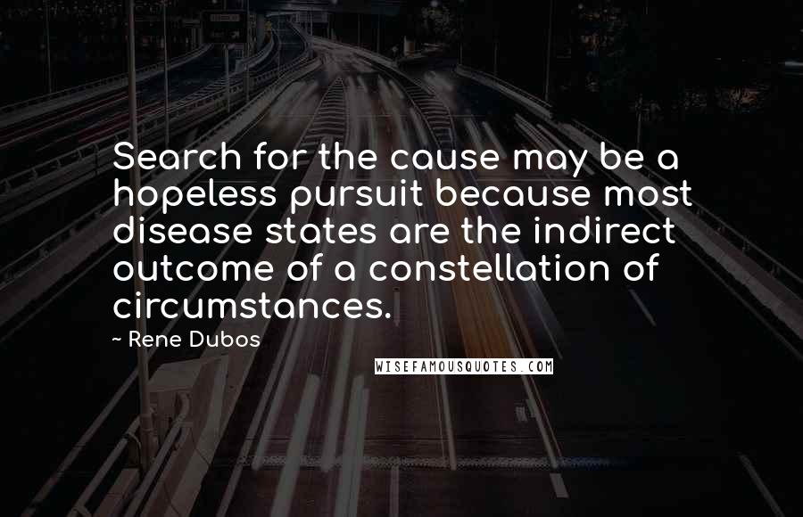 Rene Dubos Quotes: Search for the cause may be a hopeless pursuit because most disease states are the indirect outcome of a constellation of circumstances.