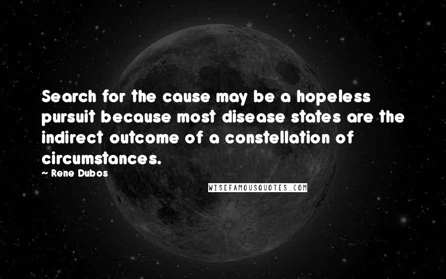 Rene Dubos Quotes: Search for the cause may be a hopeless pursuit because most disease states are the indirect outcome of a constellation of circumstances.