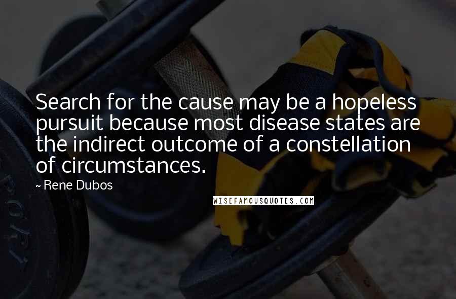 Rene Dubos Quotes: Search for the cause may be a hopeless pursuit because most disease states are the indirect outcome of a constellation of circumstances.