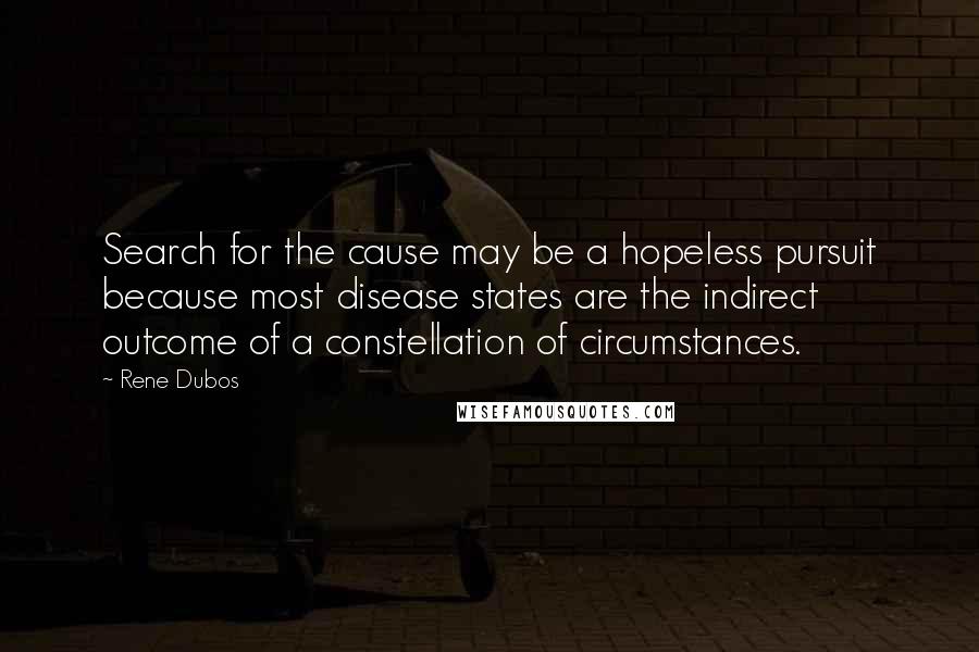 Rene Dubos Quotes: Search for the cause may be a hopeless pursuit because most disease states are the indirect outcome of a constellation of circumstances.