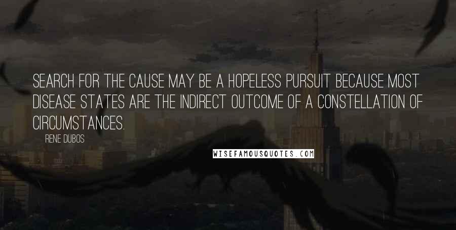 Rene Dubos Quotes: Search for the cause may be a hopeless pursuit because most disease states are the indirect outcome of a constellation of circumstances.