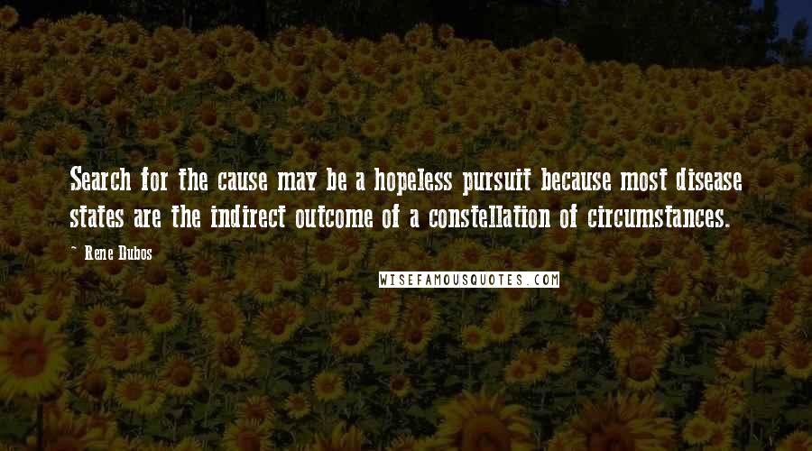 Rene Dubos Quotes: Search for the cause may be a hopeless pursuit because most disease states are the indirect outcome of a constellation of circumstances.