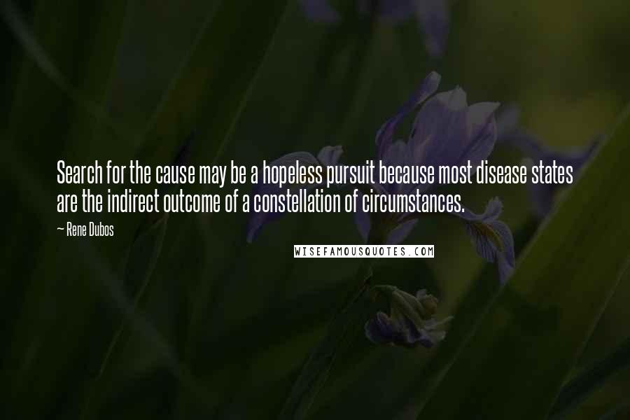 Rene Dubos Quotes: Search for the cause may be a hopeless pursuit because most disease states are the indirect outcome of a constellation of circumstances.