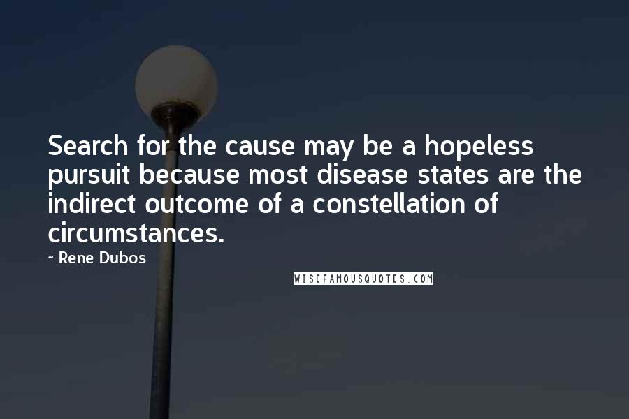 Rene Dubos Quotes: Search for the cause may be a hopeless pursuit because most disease states are the indirect outcome of a constellation of circumstances.