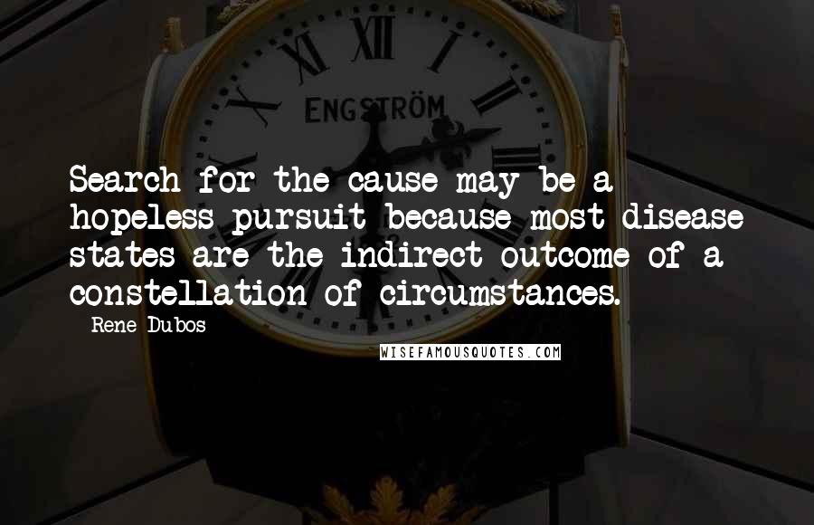 Rene Dubos Quotes: Search for the cause may be a hopeless pursuit because most disease states are the indirect outcome of a constellation of circumstances.