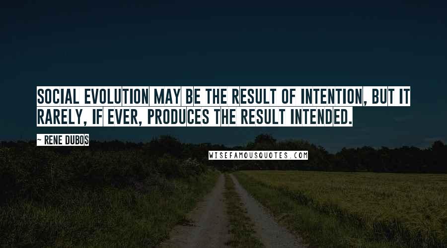 Rene Dubos Quotes: Social evolution may be the result of intention, but it rarely, if ever, produces the result intended.