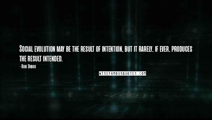 Rene Dubos Quotes: Social evolution may be the result of intention, but it rarely, if ever, produces the result intended.