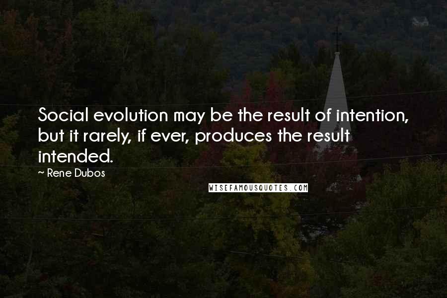 Rene Dubos Quotes: Social evolution may be the result of intention, but it rarely, if ever, produces the result intended.