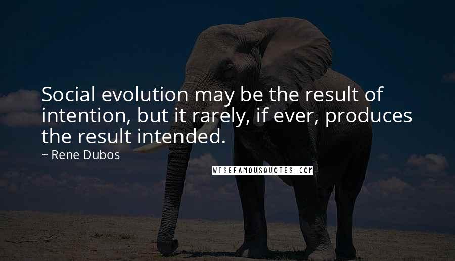 Rene Dubos Quotes: Social evolution may be the result of intention, but it rarely, if ever, produces the result intended.