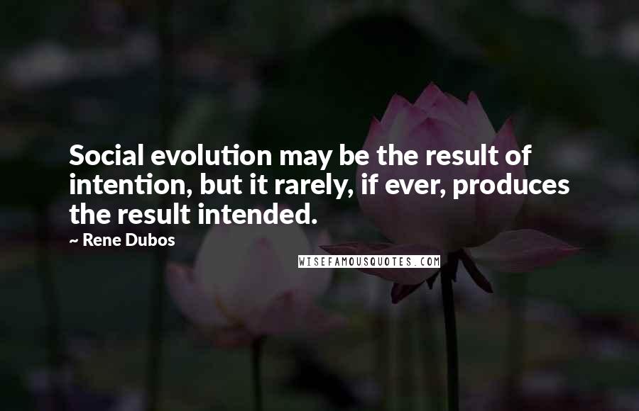 Rene Dubos Quotes: Social evolution may be the result of intention, but it rarely, if ever, produces the result intended.