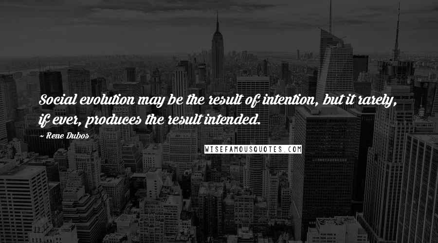 Rene Dubos Quotes: Social evolution may be the result of intention, but it rarely, if ever, produces the result intended.