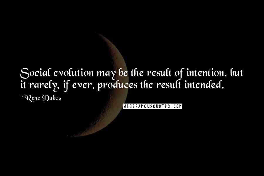 Rene Dubos Quotes: Social evolution may be the result of intention, but it rarely, if ever, produces the result intended.