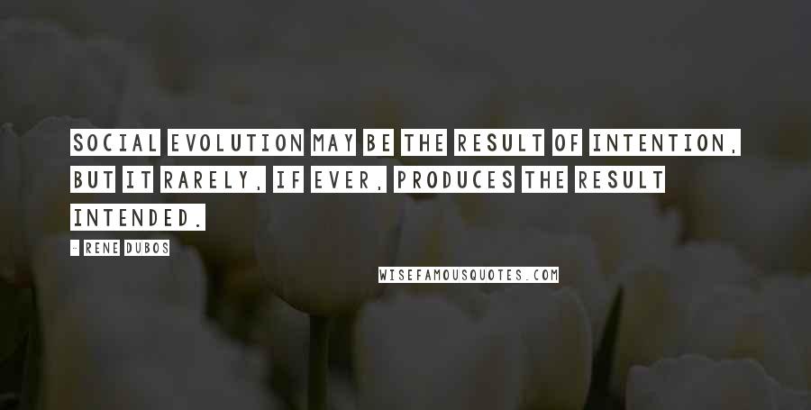 Rene Dubos Quotes: Social evolution may be the result of intention, but it rarely, if ever, produces the result intended.