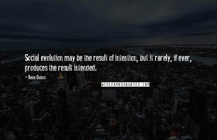 Rene Dubos Quotes: Social evolution may be the result of intention, but it rarely, if ever, produces the result intended.