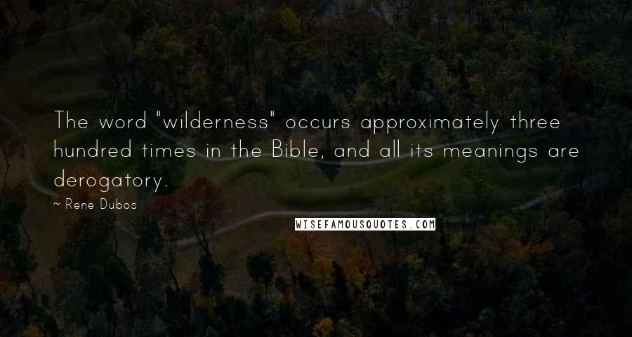 Rene Dubos Quotes: The word "wilderness" occurs approximately three hundred times in the Bible, and all its meanings are derogatory.