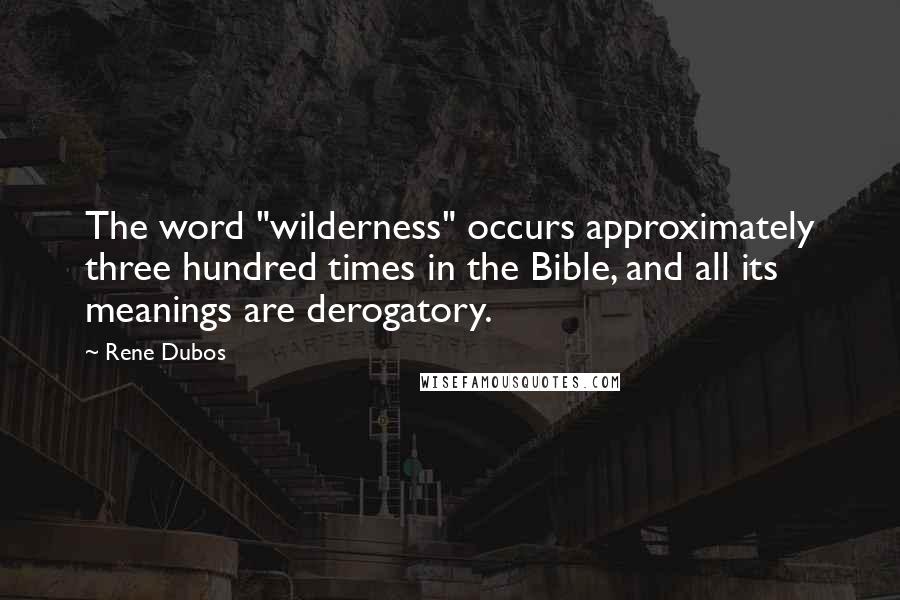 Rene Dubos Quotes: The word "wilderness" occurs approximately three hundred times in the Bible, and all its meanings are derogatory.