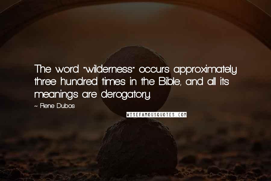 Rene Dubos Quotes: The word "wilderness" occurs approximately three hundred times in the Bible, and all its meanings are derogatory.