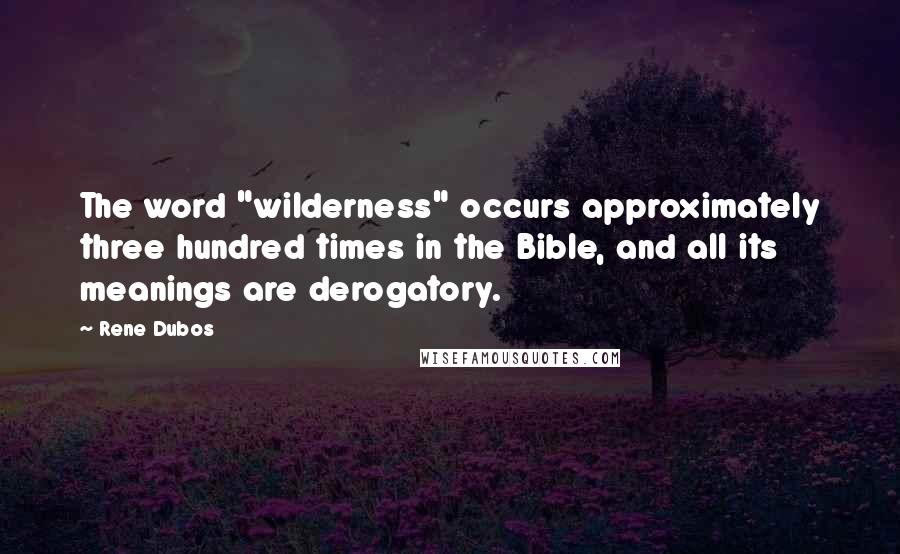 Rene Dubos Quotes: The word "wilderness" occurs approximately three hundred times in the Bible, and all its meanings are derogatory.