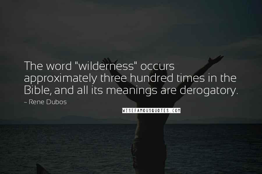 Rene Dubos Quotes: The word "wilderness" occurs approximately three hundred times in the Bible, and all its meanings are derogatory.