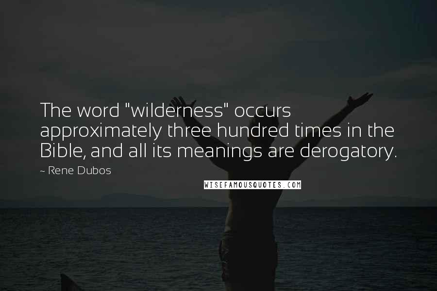 Rene Dubos Quotes: The word "wilderness" occurs approximately three hundred times in the Bible, and all its meanings are derogatory.