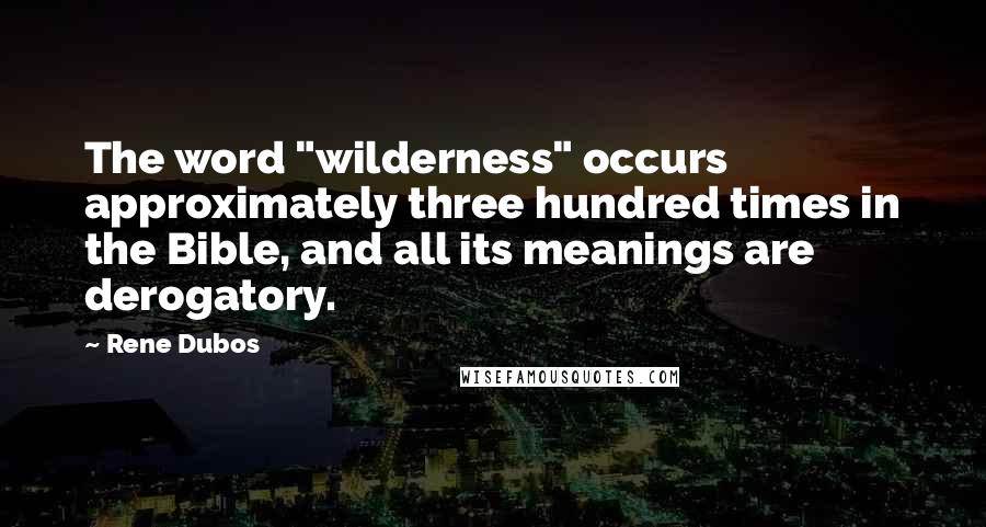 Rene Dubos Quotes: The word "wilderness" occurs approximately three hundred times in the Bible, and all its meanings are derogatory.