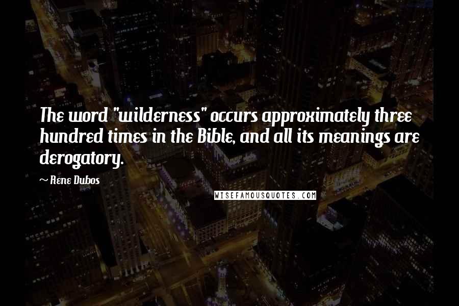 Rene Dubos Quotes: The word "wilderness" occurs approximately three hundred times in the Bible, and all its meanings are derogatory.