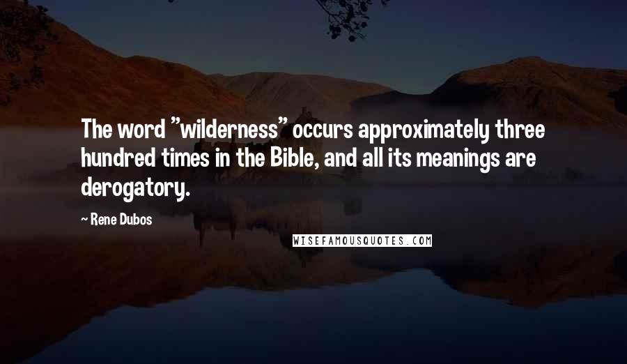 Rene Dubos Quotes: The word "wilderness" occurs approximately three hundred times in the Bible, and all its meanings are derogatory.