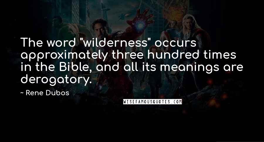 Rene Dubos Quotes: The word "wilderness" occurs approximately three hundred times in the Bible, and all its meanings are derogatory.
