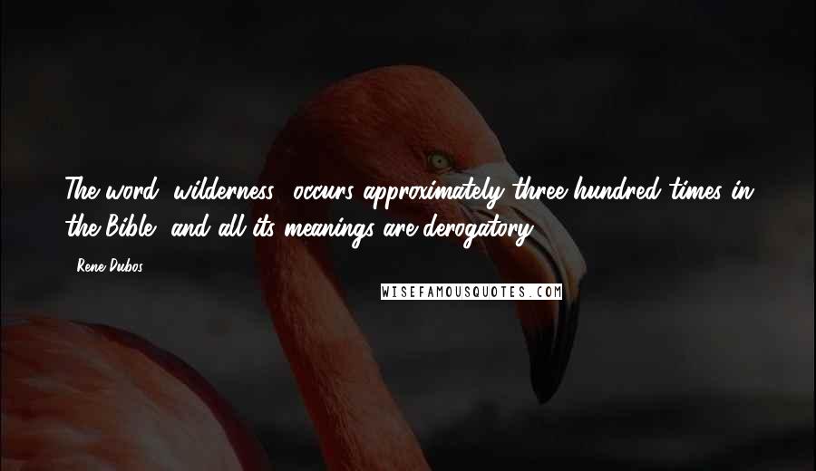 Rene Dubos Quotes: The word "wilderness" occurs approximately three hundred times in the Bible, and all its meanings are derogatory.