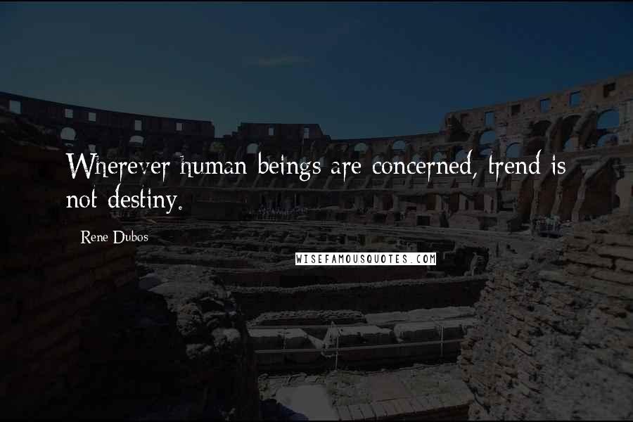 Rene Dubos Quotes: Wherever human beings are concerned, trend is not destiny.