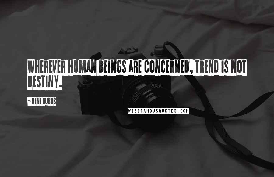 Rene Dubos Quotes: Wherever human beings are concerned, trend is not destiny.