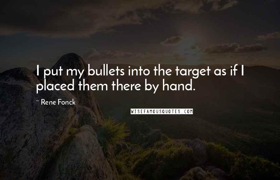 Rene Fonck Quotes: I put my bullets into the target as if I placed them there by hand.